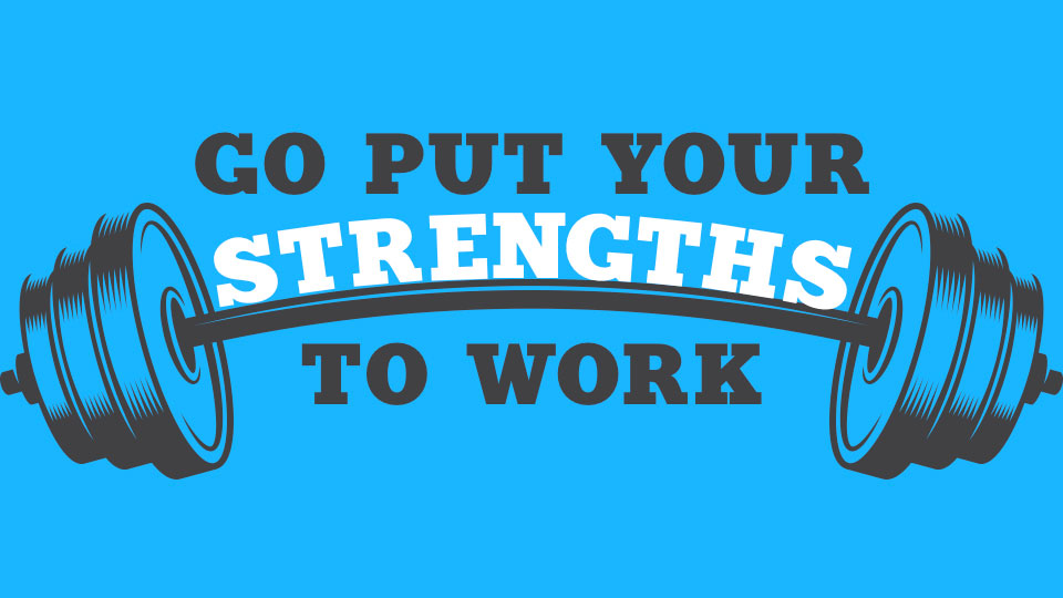 Go Put Your Strengths To Work
