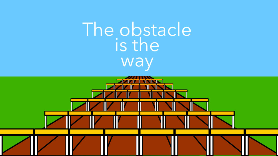 The Obstacle Is The Way